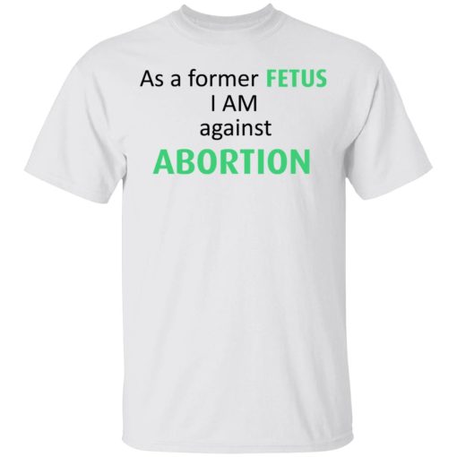 Anti Abortion As A Former Fetus I Am Against Abortion T-Shirts, Hoodies, Sweatshirt - Image 2