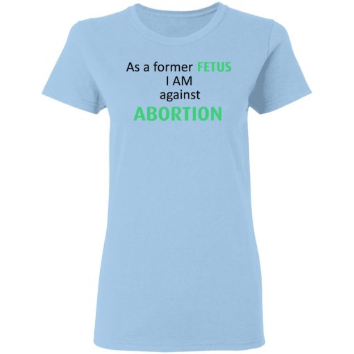 Anti Abortion As A Former Fetus I Am Against Abortion T-Shirts, Hoodies, Sweatshirt - Image 4