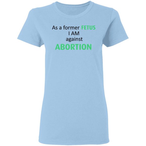 Anti Abortion As A Former Fetus I Am Against Abortion T-Shirts, Hoodies, Sweatshirt 4