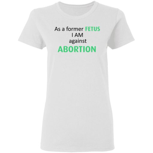 Anti Abortion As A Former Fetus I Am Against Abortion T-Shirts, Hoodies, Sweatshirt - Image 5