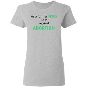 Anti Abortion As A Former Fetus I Am Against Abortion T-Shirts, Hoodies, Sweatshirt 17