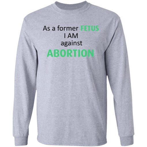 Anti Abortion As A Former Fetus I Am Against Abortion T-Shirts, Hoodies, Sweatshirt - Image 7