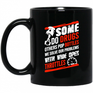 Some Do Drugs Others Pop Bottles We Solve Our Problems With Wide Open Throttles Black Mug Coffee Mugs