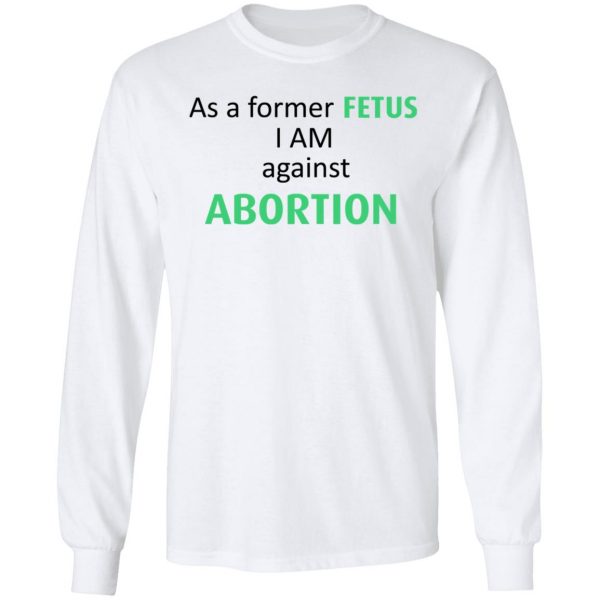 Anti Abortion As A Former Fetus I Am Against Abortion T-Shirts, Hoodies, Sweatshirt 8