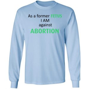 Anti Abortion As A Former Fetus I Am Against Abortion T-Shirts, Hoodies, Sweatshirt 20