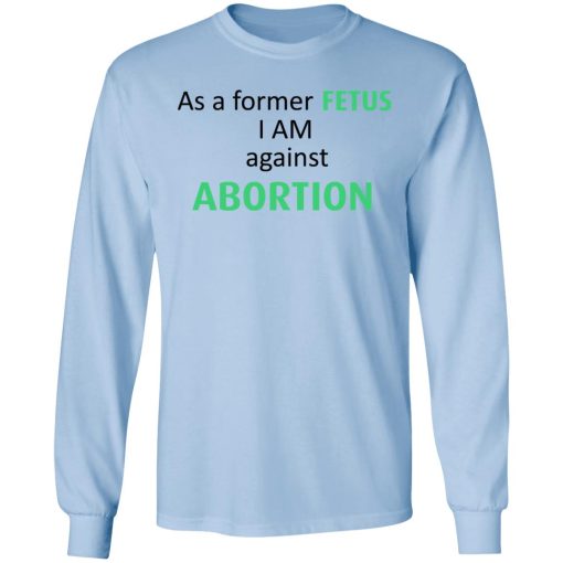 Anti Abortion As A Former Fetus I Am Against Abortion T-Shirts, Hoodies, Sweatshirt - Image 9