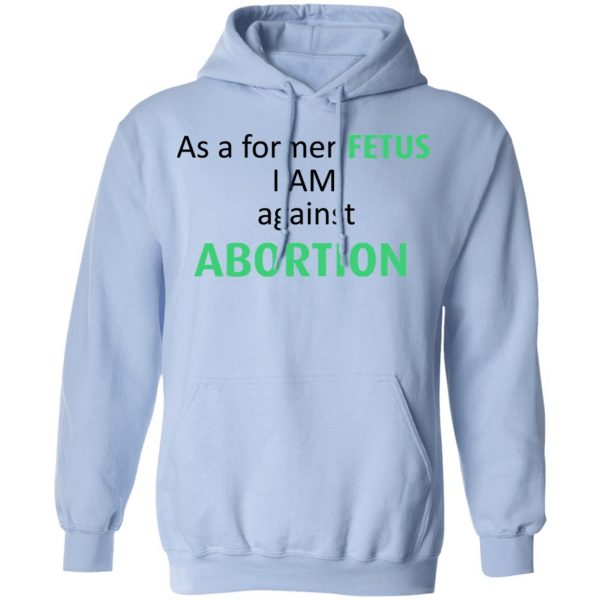 Anti Abortion As A Former Fetus I Am Against Abortion T-Shirts, Hoodies, Sweatshirt 12