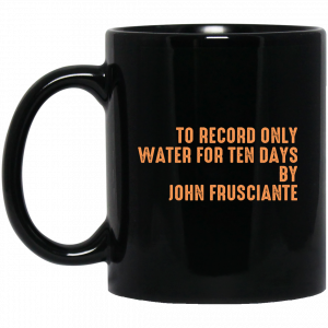 To Record Only Water For Ten Days By John Frusciante Black Mug Coffee Mugs