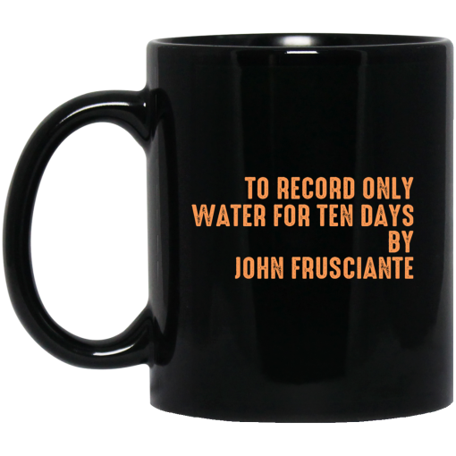 To Record Only Water For Ten Days By John Frusciante Black Mug