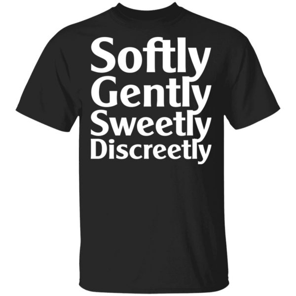 Softly Gently Sweetly Discreetly T-Shirts, Hoodies, Sweatshirt 1