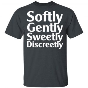 Softly Gently Sweetly Discreetly T-Shirts, Hoodies, Sweatshirt 14