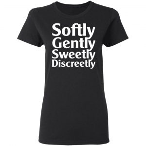 Softly Gently Sweetly Discreetly T-Shirts, Hoodies, Sweatshirt 17