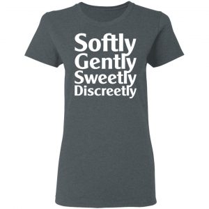 Softly Gently Sweetly Discreetly T-Shirts, Hoodies, Sweatshirt 18