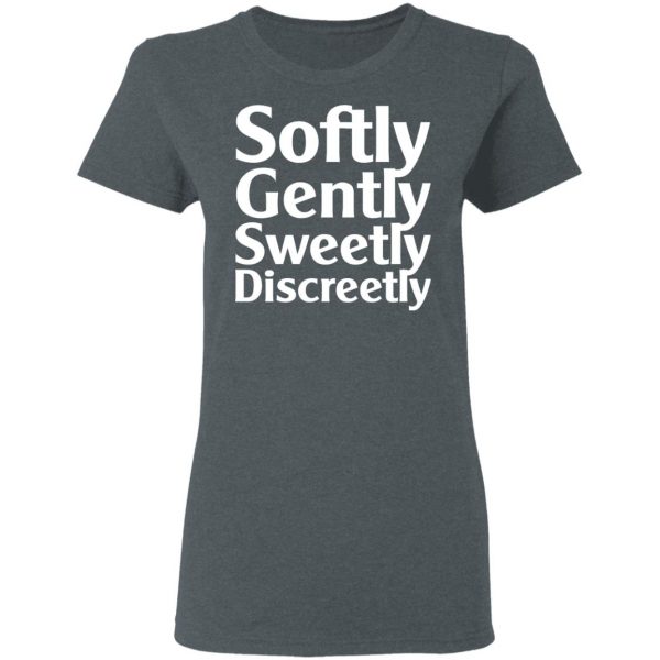 Softly Gently Sweetly Discreetly T-Shirts, Hoodies, Sweatshirt 6