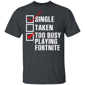 Single Taken Too Busy Playing Fortnite T-Shirts, Hoodies, Sweatshirt Gaming 2