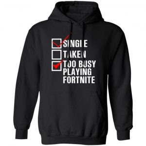 Single Taken Too Busy Playing Fortnite T-Shirts, Hoodies, Sweatshirt 7