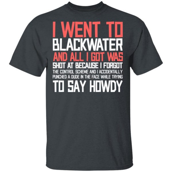 I Went To Blackwater And All I Got Was Shot T-Shirts, Hoodies, Sweatshirt Apparel 4