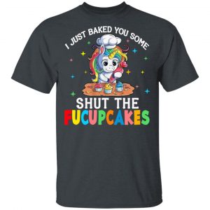 I Just Baked You Some Shut The Fucupcakes Unicorn T-Shirts, Hoodies, Sweatshirt Unicorn