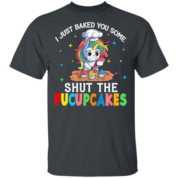 I Just Baked You Some Shut The Fucupcakes Unicorn T-Shirts, Hoodies, Sweatshirt 1