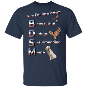 Yea I’m Into BDSM Beautiful Dogs Surrounding Me T-Shirts, Hoodies, Sweatshirt Animals