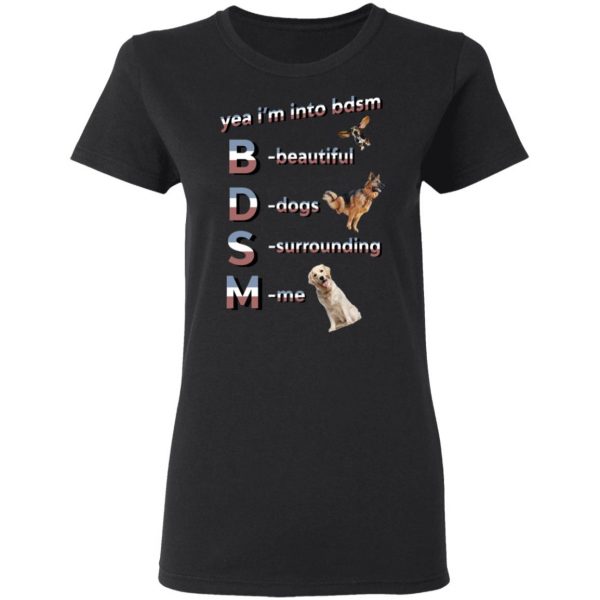 Yea I’m Into BDSM Beautiful Dogs Surrounding Me T-Shirts, Hoodies, Sweatshirt 3