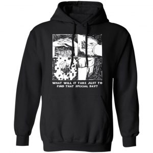 What Will It Take Just To Find That Special Day T-Shirts, Hoodies, Sweatshirt 22