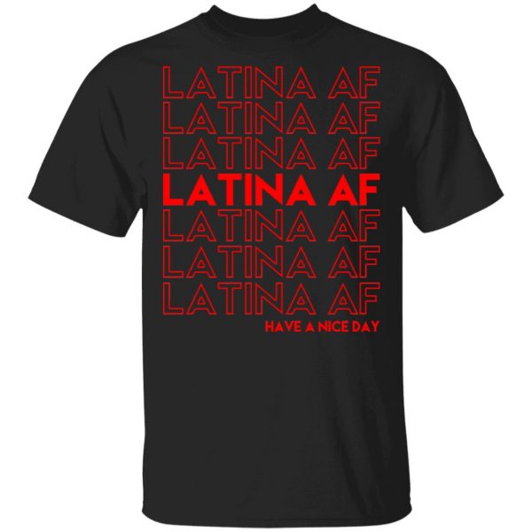 Latina AF Have A Nice Day T-Shirts, Hoodies, Sweatshirt 1