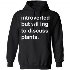 Introverted But Willing To Discuss Plants T-Shirts, Hoodies, Sweatshirt 22
