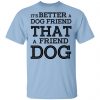 It’s Better A Dog Friend That A Friend Dog T-Shirts, Hoodies, Sweatshirt Animals