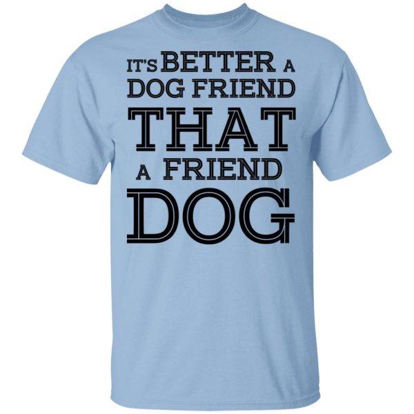 It’s Better A Dog Friend That A Friend Dog T-Shirts, Hoodies, Sweatshirt 1