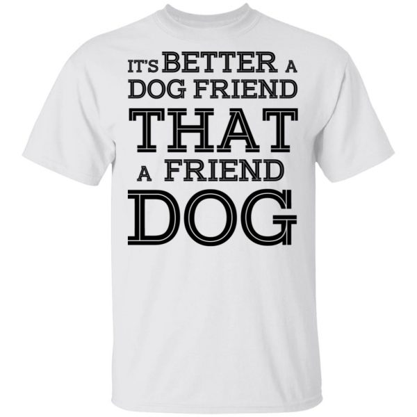 It’s Better A Dog Friend That A Friend Dog T-Shirts, Hoodies, Sweatshirt 2