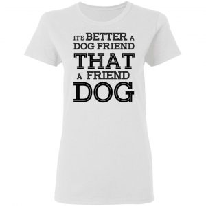 It’s Better A Dog Friend That A Friend Dog T-Shirts, Hoodies, Sweatshirt 6