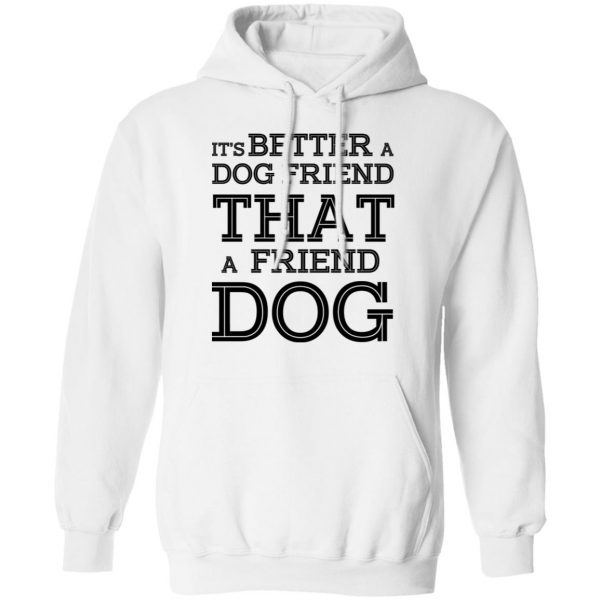 It’s Better A Dog Friend That A Friend Dog T-Shirts, Hoodies, Sweatshirt 4