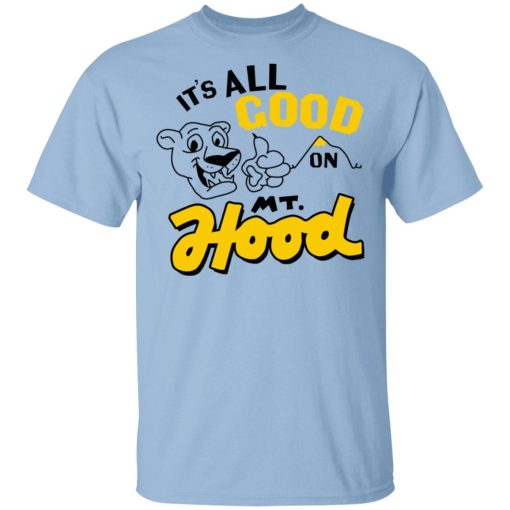 It’s All Good On Mt. Hood T-Shirts, Hoodies, Sweatshirt