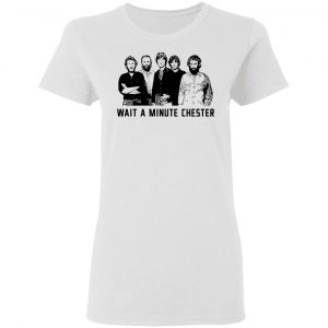 Wait A Minute Chester The Band Version T-Shirts, Hoodies, Sweatshirt 16