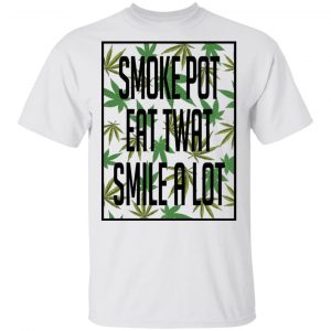 Smoke Pot Eat Twat Smile A Lot T-Shirts, Hoodies, Sweatshirt 13