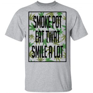 Smoke Pot Eat Twat Smile A Lot T-Shirts, Hoodies, Sweatshirt 14