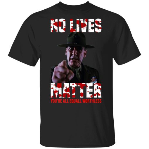 No Lives Matter You’re All Equally Worthless T-Shirts, Hoodies, Sweatshirt - Image 2