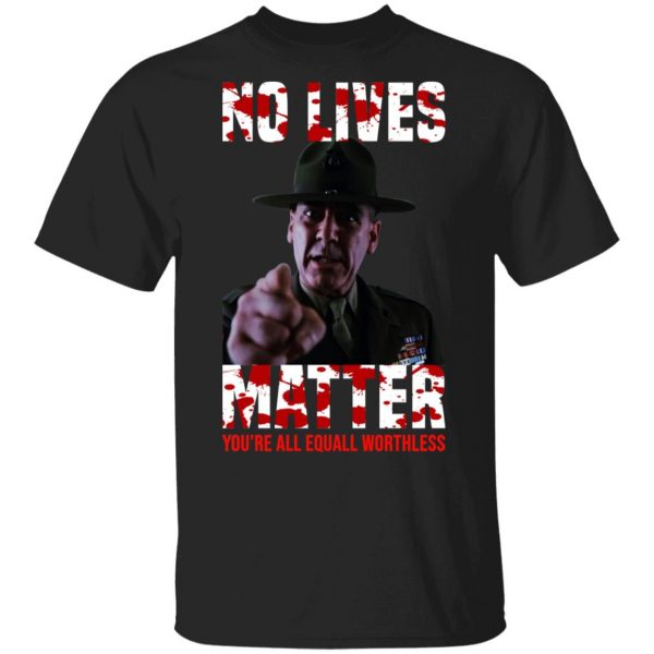 No Lives Matter You’re All Equally Worthless T-Shirts, Hoodies, Sweatshirt 2