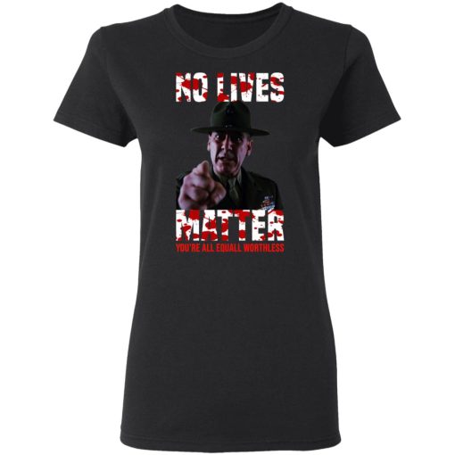 No Lives Matter You’re All Equally Worthless T-Shirts, Hoodies, Sweatshirt - Image 5