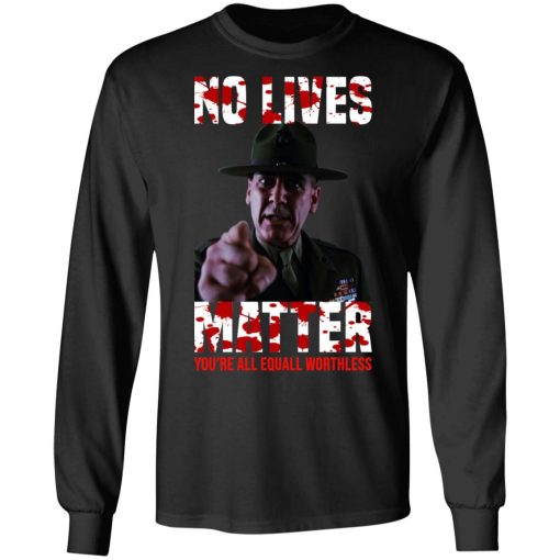 No Lives Matter You’re All Equally Worthless T-Shirts, Hoodies, Sweatshirt - Image 9