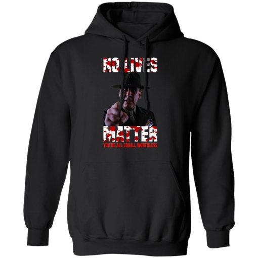 No Lives Matter You’re All Equally Worthless T-Shirts, Hoodies, Sweatshirt - Image 10