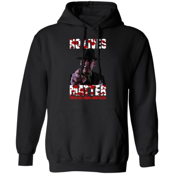 No Lives Matter You’re All Equally Worthless T-Shirts, Hoodies, Sweatshirt 10