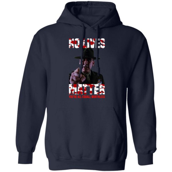 No Lives Matter You’re All Equally Worthless T-Shirts, Hoodies, Sweatshirt 11
