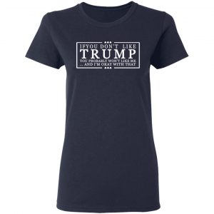 If You Don’t Like Trump You Probably Won’t Like Me And I’m Okay With That T-Shirts, Hoodies, Sweatshirt 19
