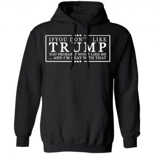 If You Don’t Like Trump You Probably Won’t Like Me And I’m Okay With That T-Shirts, Hoodies, Sweatshirt 22