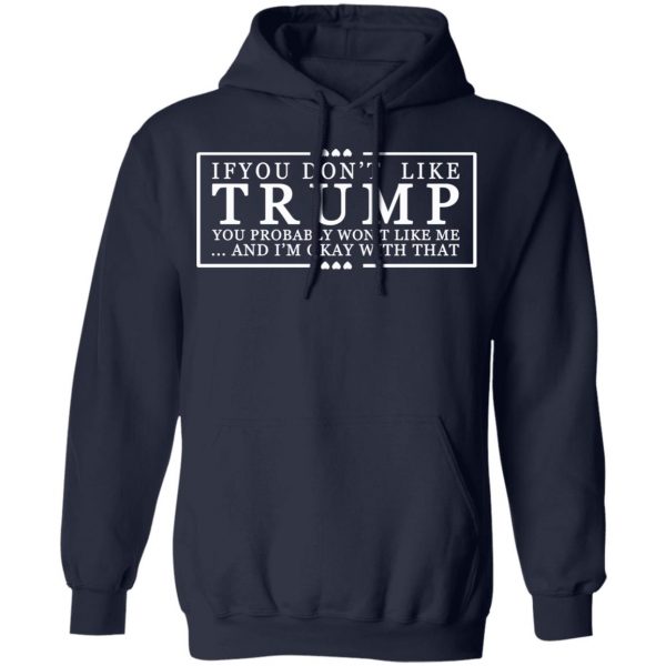 If You Don’t Like Trump You Probably Won’t Like Me And I’m Okay With That T-Shirts, Hoodies, Sweatshirt 11