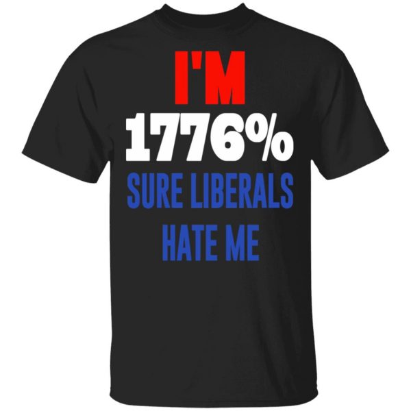 I’m 1776% Sure Liberals Hate Me T-Shirts, Hoodies, Sweatshirt 1