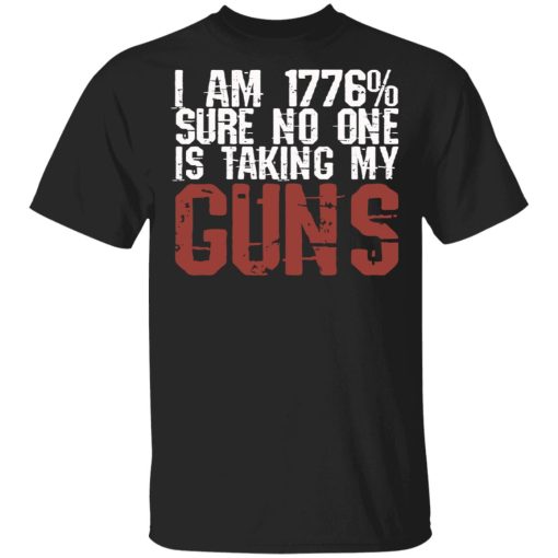 I Am 1776% Sure No One Is Taking My Guns T-Shirts, Hoodies, Sweatshirt