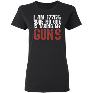 I Am 1776% Sure No One Is Taking My Guns T-Shirts, Hoodies, Sweatshirt 17